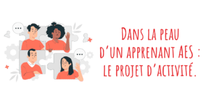 Dans la peau d’un apprenant AES : le projet d’activité.